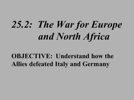 25.2: The War for Europe and North Africa OBJECTIVE: Understand how the Allies defeated Italy and Germany.