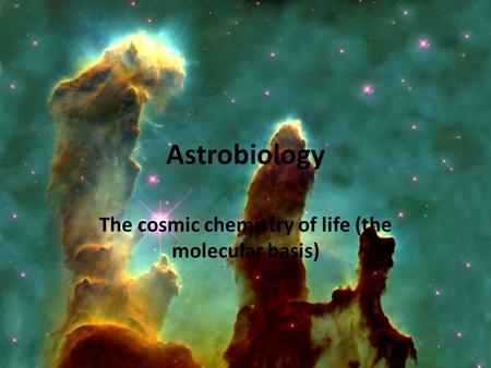 Astrobiology The cosmic chemistry of life (the molecular basis)