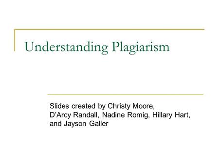 Understanding Plagiarism Slides created by Christy Moore, D’Arcy Randall, Nadine Romig, Hillary Hart, and Jayson Galler.