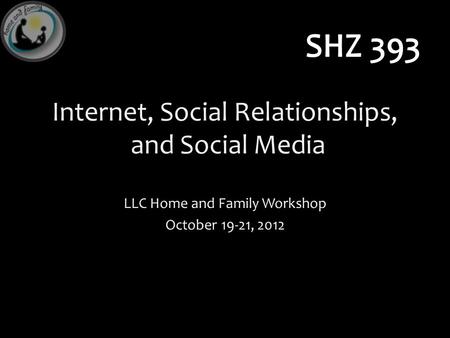 Internet, Social Relationships, and Social Media LLC Home and Family Workshop October 19-21, 2012.