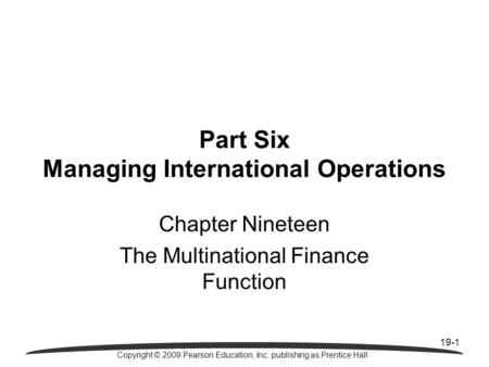 19-1 Copyright © 2009 Pearson Education, Inc. publishing as Prentice Hall Part Six Managing International Operations Chapter Nineteen The Multinational.