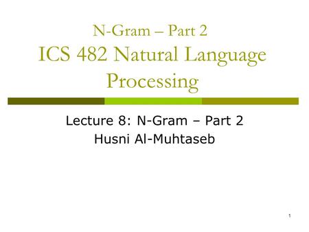 1 N-Gram – Part 2 ICS 482 Natural Language Processing Lecture 8: N-Gram – Part 2 Husni Al-Muhtaseb.