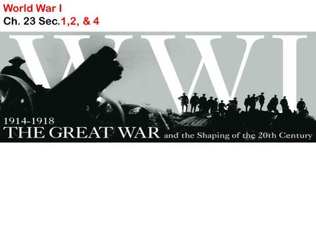 World War I Ch. 23 Sec.1,2, & 4. I. World War I 1914 - 1918 “The Great War” *1 st name given to WWI “The War To End All Wars” 93% of world’s population.