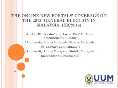 THE ONLINE NEW PORTALS’ COVERAGE ON THE 2013 GENERAL ELECTION IN MALAYSIA. (IEC2014) Azahar Bin Kasim 1 and Assoc. Prof. Dr Mohd Azizuddin Mohd Sani 2.