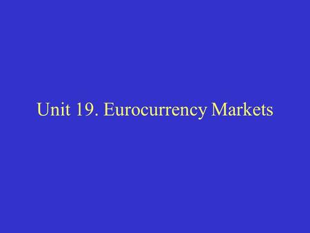 Unit 19. Eurocurrency Markets. I. What is the Eurocurrency Market? The Eurocurrency Market provides a market for the exchange of financial instruments.