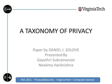 Fall, 2011 - Privacy&Security - Virginia Tech – Computer Science Click to edit Master title style A TAXONOMY OF PRIVACY Paper by DANIEL J. SOLOVE Presented.