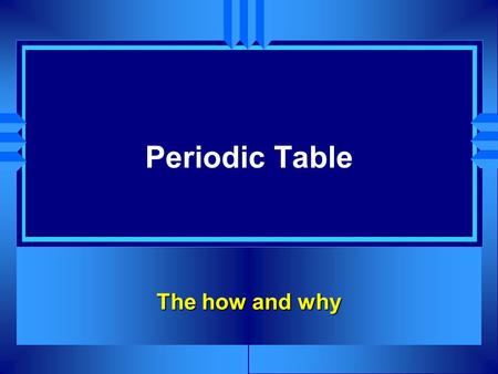 Periodic Table The how and why. History u 1829 German J. W. Dobereiner Grouped elements into triads Three elements with similar properties Properties.