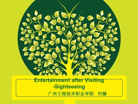 Entertainment after Visiting -Sightseeing 广州工程技术职业学院 刘薇.