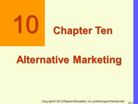 Copyright © 2012 Pearson Education, Inc. publishing as Prentice Hall 10-1 10 Chapter Ten Alternative Marketing.