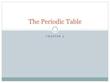 The Periodic Table Chapter 5.