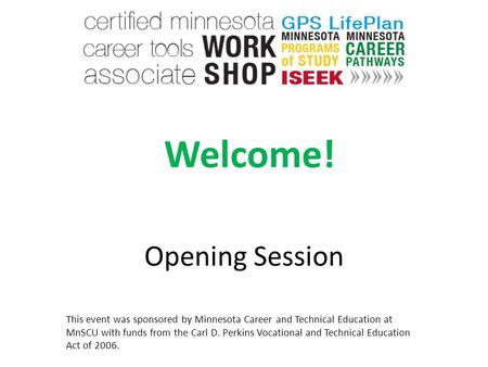 Opening Session Welcome! This event was sponsored by Minnesota Career and Technical Education at MnSCU with funds from the Carl D. Perkins Vocational and.