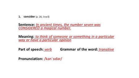 1.consider (p. 26, line 8) Sentence: In ancient times, the number seven was CONSIDERED a magical number. Meaning: to think of someone or something in a.