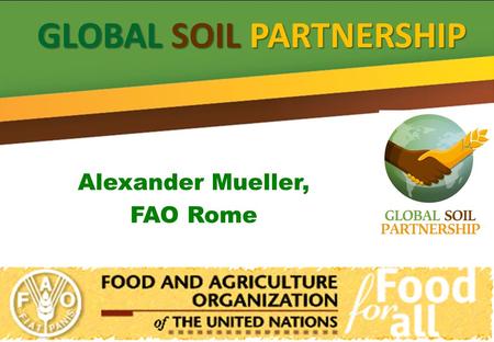 Alexander Mueller, FAO Rome GLOBAL SOIL PARTNERSHIP.