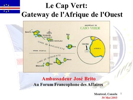 1 Le Cap Vert: Gateway de l'Afrique de l'Ouest Ambassadeur José Brito Au Forum Francophone des Affaires Montreal, Canada 30 Mai 2003.