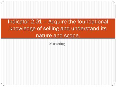 Indicator 2.01 – Acquire the foundational knowledge of selling and understand its nature and scope. Marketing.