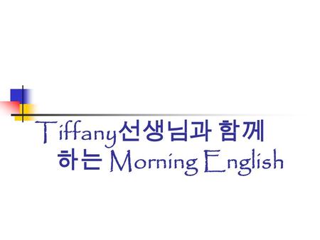 Tiffany 선생님과 함께 하는 Morning English. 오늘의 Topic 에 대해 알아볼까요 ? It’s better than nothing ( 아무것도 없 는 것 보 다는 낫잖아 )