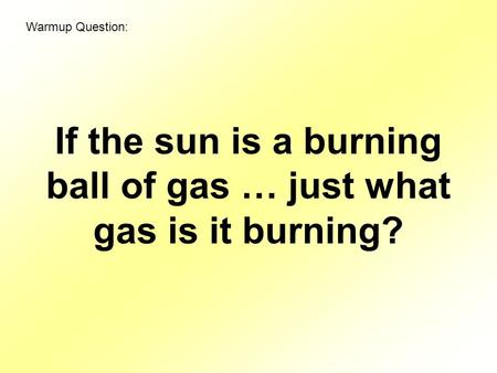 If the sun is a burning ball of gas … just what gas is it burning? Warmup Question: