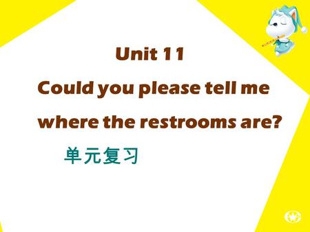 Unit 11 Could you please tell me where the restrooms are? 单元复习.