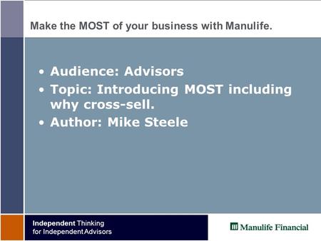 Independent Thinking for Independent Advisors Make the MOST of your business with Manulife. Audience: Advisors Topic: Introducing MOST including why cross-sell.