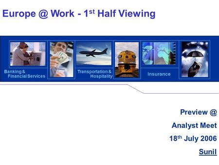 © Copyright, Hexaware Technologies 1 Analyst Meet 18 th July 2006 Sunil Banking & Financial Services Transportation & Hospitality Insurance Europe.