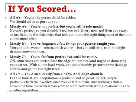 If You Scored… All A's -- You're the poster child for ethics. We should all be as pure as you. Mostly A's -- You're not perfect, but you're still a role.