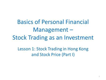 Basics of Personal Financial Management – Stock Trading as an Investment Lesson 1: Stock Trading in Hong Kong and Stock Price (Part I) 1.