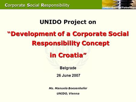 UNIDO Business Partnerships UNIDO Project on “ Development of a Corporate Social Responsibility Concept in Croatia ” Belgrade 26 June 2007 26 June 2007.