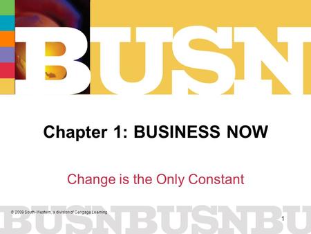 © 2009 South-Western, a division of Cengage Learning 1 Chapter 1: BUSINESS NOW Change is the Only Constant.