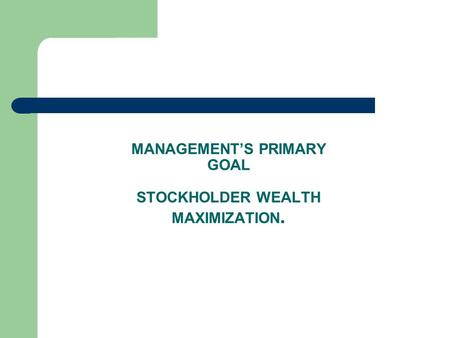 MANAGEMENT’S PRIMARY GOAL STOCKHOLDER WEALTH MAXIMIZATION.