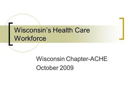 Wisconsin Chapter-ACHE October 2009 Wisconsin’s Health Care Workforce.