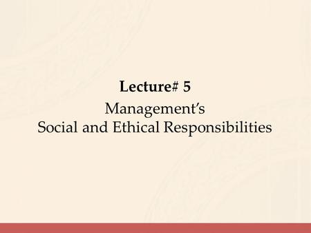 Lecture# 5 Management’s Social and Ethical Responsibilities.