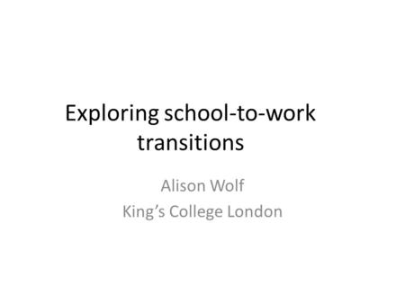 Exploring school-to-work transitions Alison Wolf King’s College London.