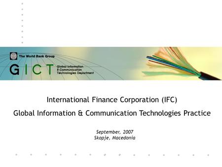 September, 2007 Skopje, Macedonia International Finance Corporation (IFC) Global Information & Communication Technologies Practice.