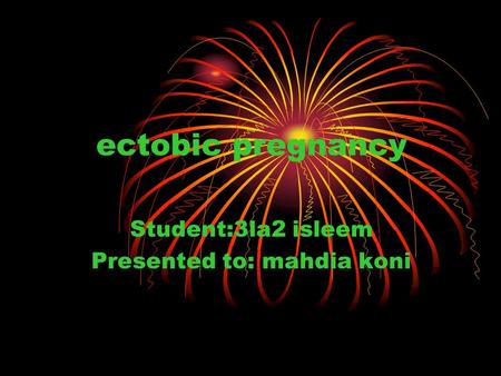 Ectobic pregnancy Student:3la2 isleem Presented to: mahdia koni.