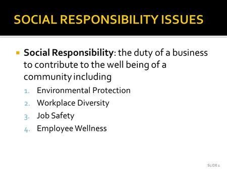  Social Responsibility: the duty of a business to contribute to the well being of a community including 1. Environmental Protection 2. Workplace Diversity.