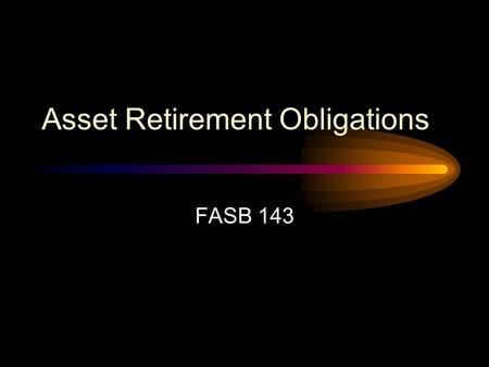 Asset Retirement Obligations FASB 143 FASB 143 Scope Applies to legal obligations associated with the retirement of a tangible long- lived asset resulting.