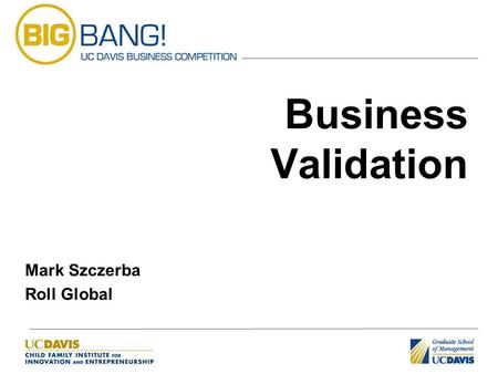 Business Validation Mark Szczerba Roll Global. Introduction Brief introduction Business Models & Definitions Capital Requirements & Reducing Risk Variety.