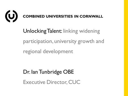 Unlocking Talent: linking widening participation, university growth and regional development Dr. Ian Tunbridge OBE Executive Director, CUC.