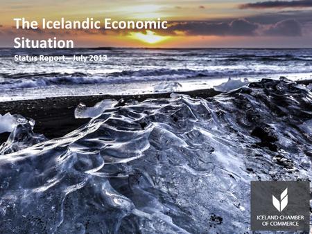 The Icelandic Economic Situation Status Report – July 2013 The Icelandic Economic Situation Status Report – July 2013.