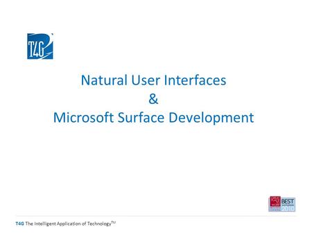 T4G The Intelligent Application of Technology TM Natural User Interfaces & Microsoft Surface Development.