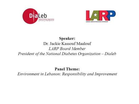 Speaker: Dr. Jackie Kassouf Maalouf LARP Board Member President of the National Diabetes Organization – Dialeb Panel Theme: Environment in Lebanon: Responsibility.