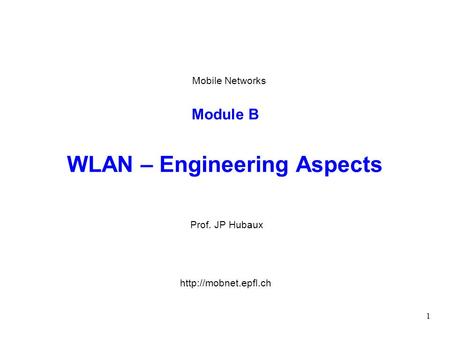 1 Module B WLAN – Engineering Aspects Prof. JP Hubaux Mobile Networks