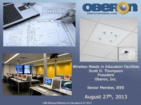 CIM Webcast Wireless in Education 8-27-2013 1 Wireless Needs in Education Facilities Scott D. Thompson President Oberon, Inc. Senior Member, IEEE August.