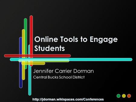 Online Tools to Engage Students Jennifer Carrier Dorman Central Bucks School District