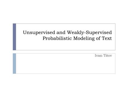 Unsupervised and Weakly-Supervised Probabilistic Modeling of Text Ivan Titov TexPoint fonts used in EMF. Read the TexPoint manual before you delete this.