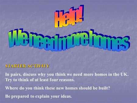 STARTER ACTIVITY In pairs, discuss why you think we need more homes in the UK. Try to think of at least four reasons. Where do you think these new homes.