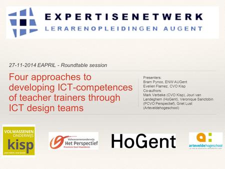 27-11-2014 EAPRIL - Roundtable session Four approaches to developing ICT-competences of teacher trainers through ICT design teams Presenters: Bram Pynoo,