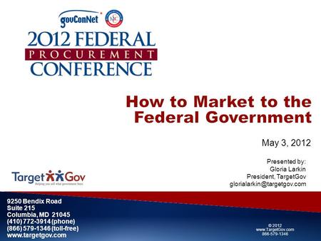 May 3, 2012 9250 Bendix Road Suite 215 Columbia, MD 21045 (410) 772-3914 (phone) (866) 579-1346 (toll-free) www.targetgov.com Presented by: Gloria Larkin.