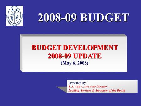 2008-09 BUDGET BUDGET DEVELOPMENT 2008-09 UPDATE (May 6, 2008) Presented by: J. A. Sabo, Associate Director - Leading Services & Treasurer of the Board.