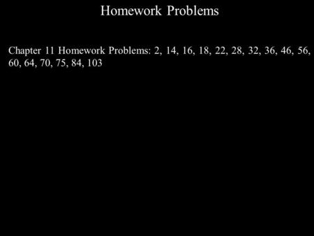 Homework Problems Chapter 11 Homework Problems: 2, 14, 16, 18, 22, 28, 32, 36, 46, 56, 60, 64, 70, 75, 84, 103.